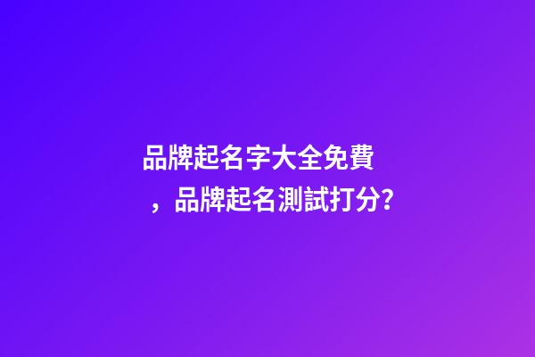 品牌起名字大全免費，品牌起名測試打分？